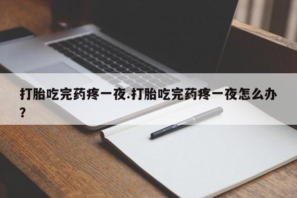 打胎药微信上哪里买打胎吃完药疼一夜.打胎吃完药疼一夜怎么办？