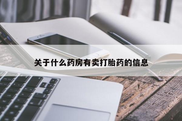 打胎药微信上哪里买关于什么药房有卖打胎药的信息