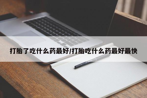 打胎药微信上哪里买打胎了吃什么药最好/打胎吃什么药最好最快
