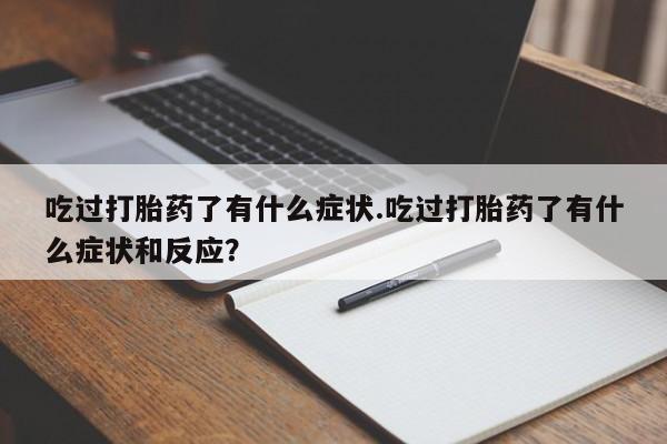 打胎药微信上哪里买吃过打胎药了有什么症状.吃过打胎药了有什么症状和反应?