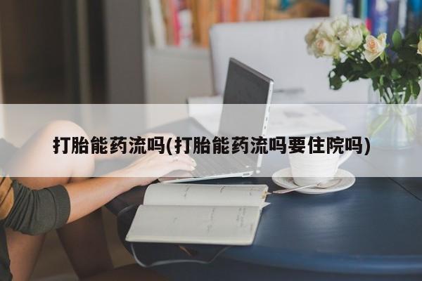 打胎药微信上哪里买打胎能药流吗(打胎能药流吗要住院吗)