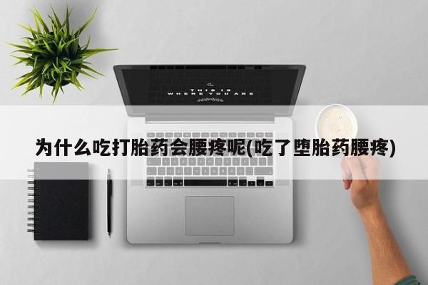 打胎药微信上哪里买为什么吃打胎药会腰疼呢(吃了堕胎药腰疼)