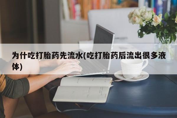 打胎药微信上哪里买为什吃打胎药先流水(吃打胎药后流出很多液体)