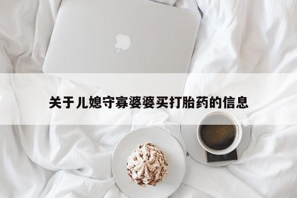 打胎药微信上哪里买关于儿媳守寡婆婆买打胎药的信息