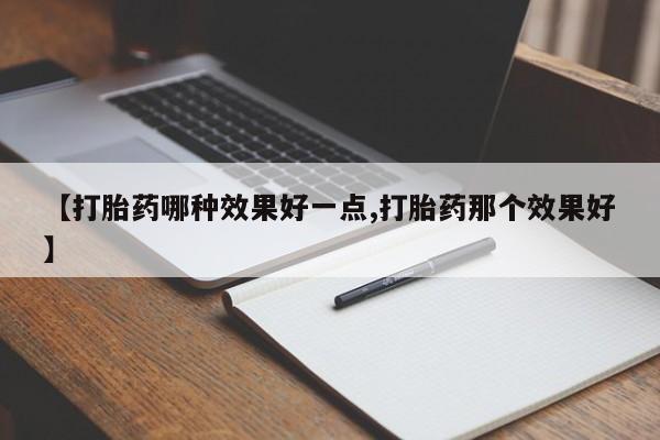 打胎药微信上哪里买【打胎药哪种效果好一点,打胎药那个效果好】