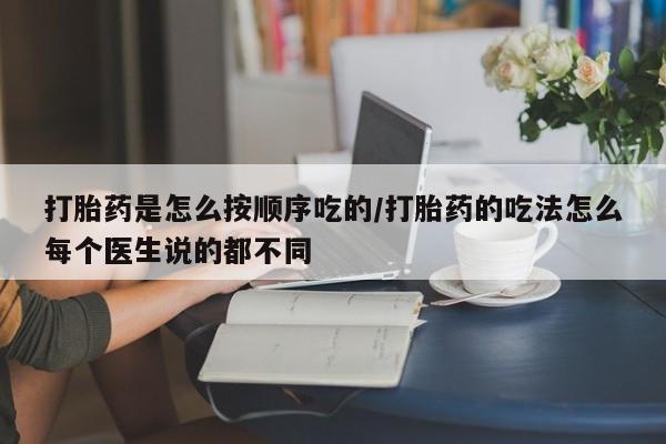打胎药微信上哪里买打胎药是怎么按顺序吃的/打胎药的吃法怎么每个医生说的都不同
