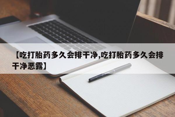 打胎药微信上哪里买【吃打胎药多久会排干净,吃打胎药多久会排干净恶露】