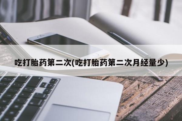 打胎药微信上哪里买吃打胎药第二次(吃打胎药第二次月经量少)