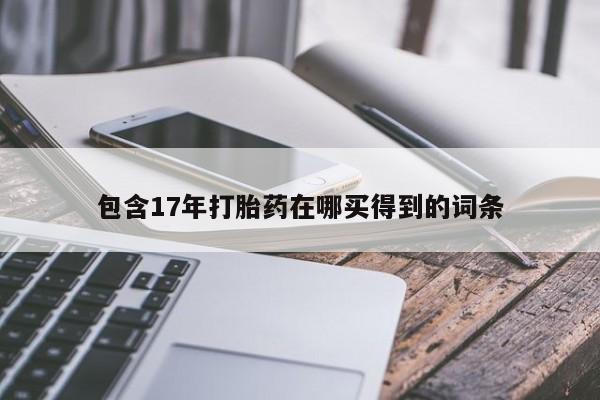 打胎药微信上哪里买包含17年打胎药在哪买得到的词条