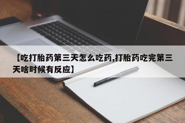 打胎药微信上哪里买【吃打胎药第三天怎么吃药,打胎药吃完第三天啥时候有反应】