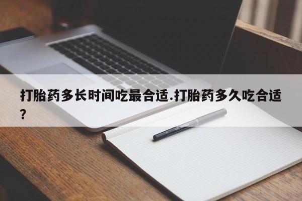 打胎药微信上哪里买打胎药多长时间吃最合适.打胎药多久吃合适？