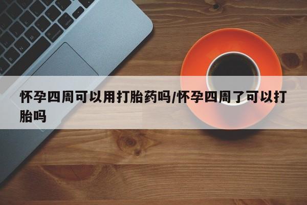 打胎药微信上哪里买怀孕四周可以用打胎药吗/怀孕四周了可以打胎吗