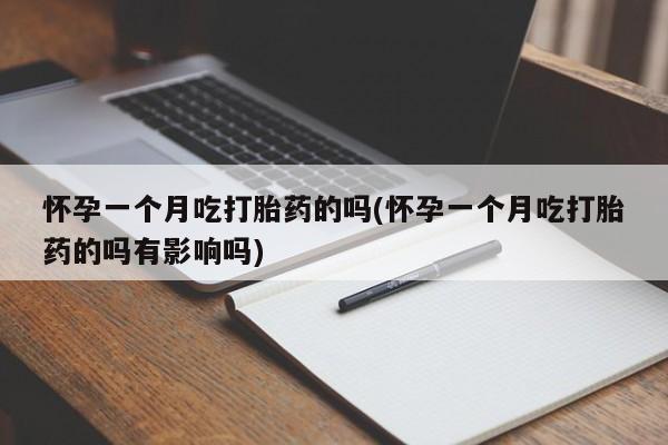 打胎药微信上哪里买怀孕一个月吃打胎药的吗(怀孕一个月吃打胎药的吗有影响吗)