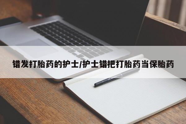 打胎药微信上哪里买错发打胎药的护士/护士错把打胎药当保胎药