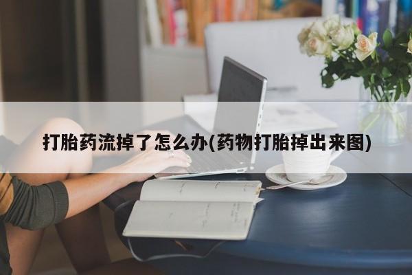 打胎药微信上哪里买打胎药流掉了怎么办(药物打胎掉出来图)