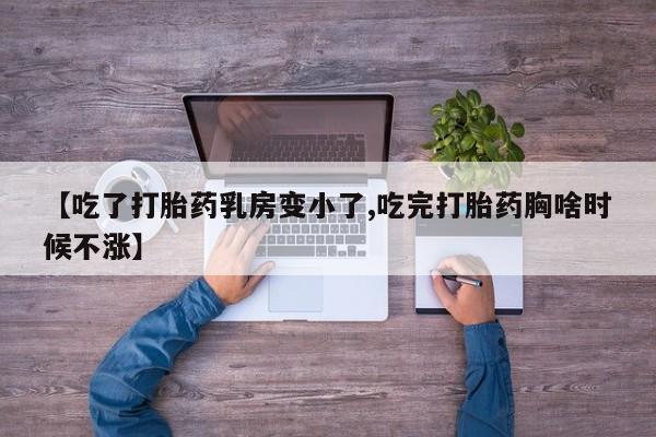 打胎药微信上哪里买【吃了打胎药乳房变小了,吃完打胎药胸啥时候不涨】