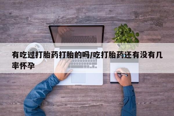 打胎药微信上哪里买有吃过打胎药打胎的吗/吃打胎药还有没有几率怀孕