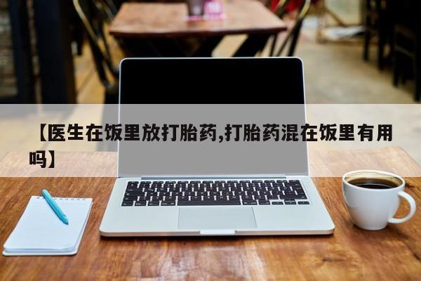 打胎药微信上哪里买【医生在饭里放打胎药,打胎药混在饭里有用吗】