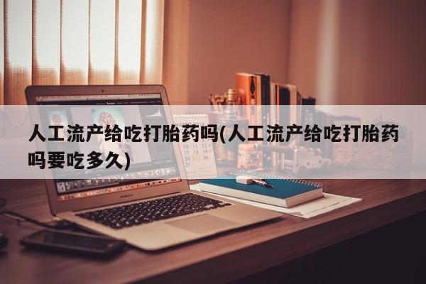打胎药微信上哪里买人工流产给吃打胎药吗(人工流产给吃打胎药吗要吃多久)