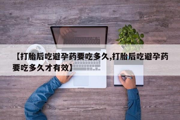 打胎药微信上哪里买【打胎后吃避孕药要吃多久,打胎后吃避孕药要吃多久才有效】