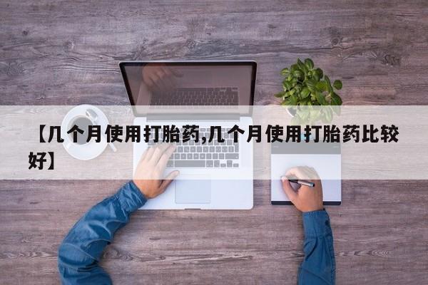 打胎药微信上哪里买【几个月使用打胎药,几个月使用打胎药比较好】