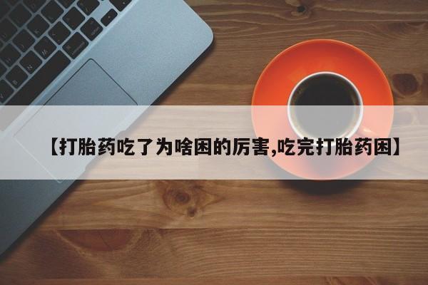 打胎药微信上哪里买【打胎药吃了为啥困的厉害,吃完打胎药困】