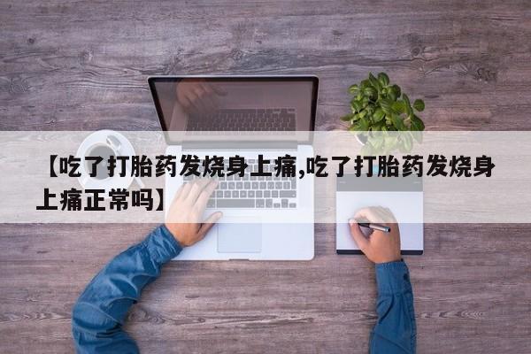 打胎药微信上哪里买【吃了打胎药发烧身上痛,吃了打胎药发烧身上痛正常吗】