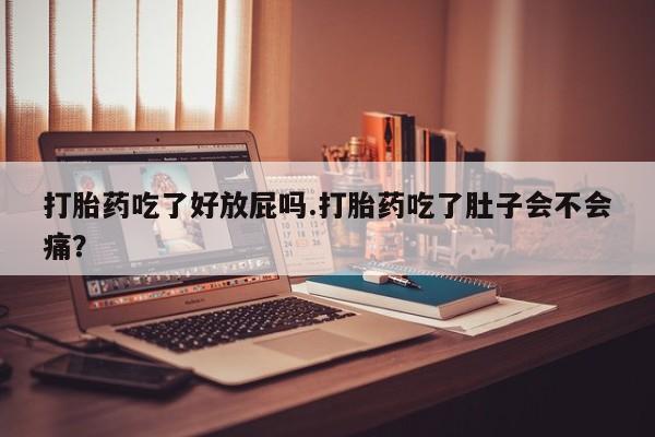 打胎药微信上哪里买打胎药吃了好放屁吗.打胎药吃了肚子会不会痛？