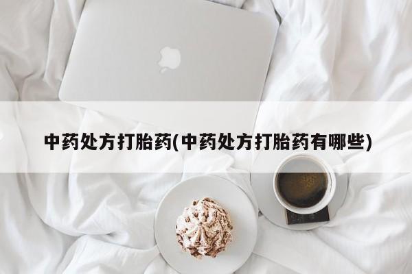 打胎药微信上哪里买中药处方打胎药(中药处方打胎药有哪些)