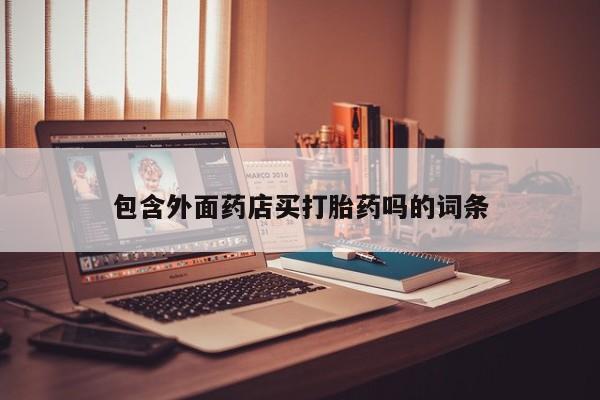 打胎药微信上哪里买包含外面药店买打胎药吗的词条