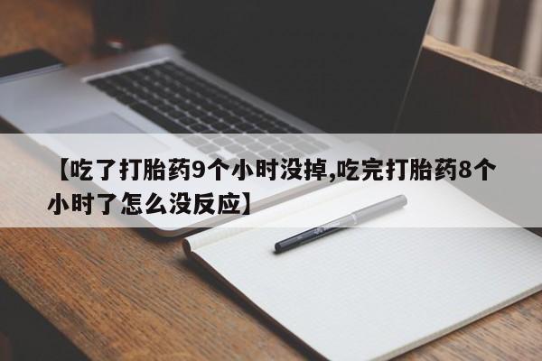 打胎药微信上哪里买【吃了打胎药9个小时没掉,吃完打胎药8个小时了怎么没反应】