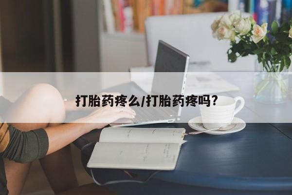 打胎药微信上哪里买打胎药疼么/打胎药疼吗?