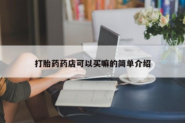 打胎药微信上哪里买打胎药药店可以买嘛的简单介绍
