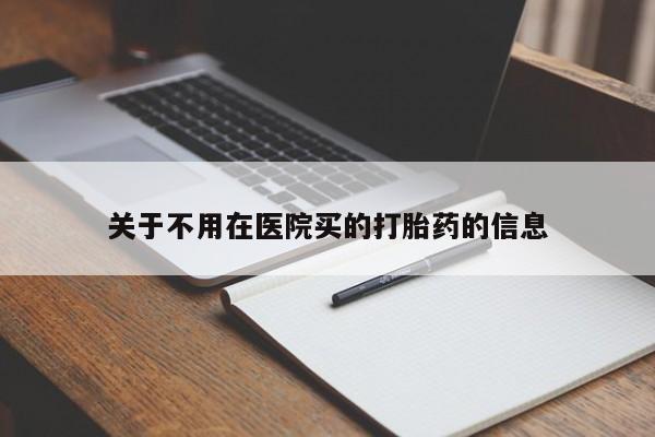 打胎药微信上哪里买关于不用在医院买的打胎药的信息