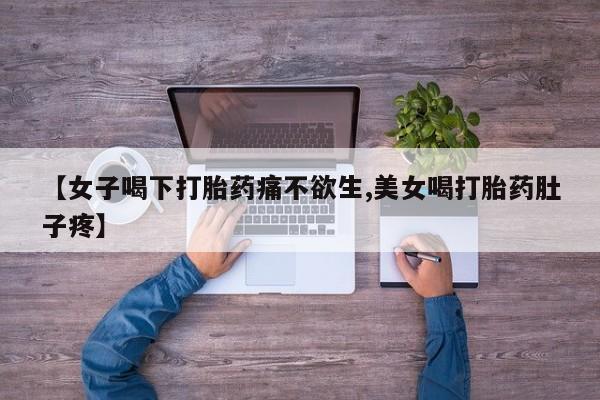 打胎药微信上哪里买【女子喝下打胎药痛不欲生,美女喝打胎药肚子疼】