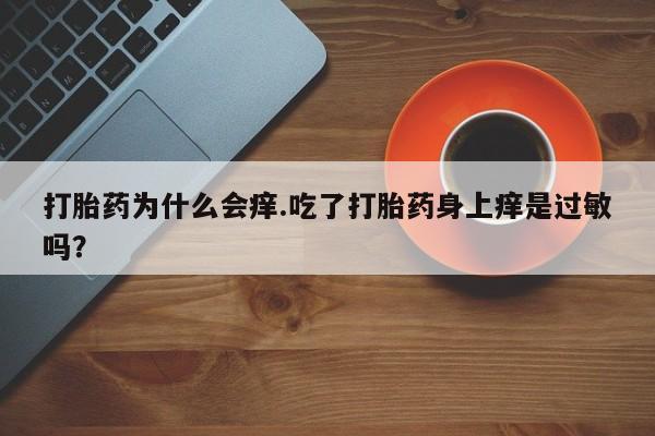 打胎药微信上哪里买打胎药为什么会痒.吃了打胎药身上痒是过敏吗？