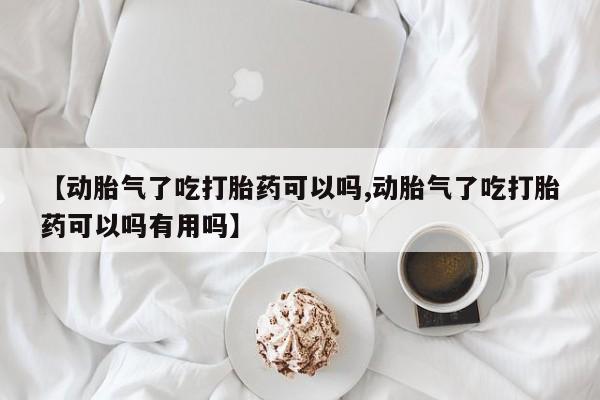 打胎药微信上哪里买【动胎气了吃打胎药可以吗,动胎气了吃打胎药可以吗有用吗】