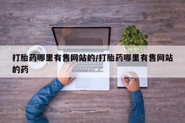 打胎药微信上哪里买打胎药哪里有售网站的/打胎药哪里有售网站的药