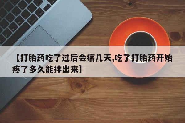打胎药微信上哪里买【打胎药吃了过后会痛几天,吃了打胎药开始疼了多久能排出来】