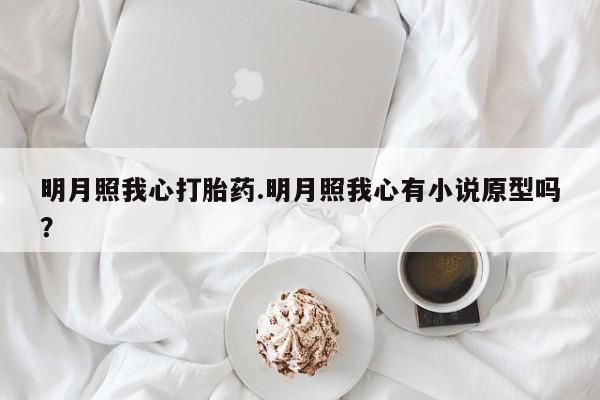 打胎药微信上哪里买明月照我心打胎药.明月照我心有小说原型吗？