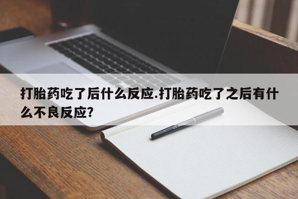 打胎药微信上哪里买打胎药吃了后什么反应.打胎药吃了之后有什么不良反应?