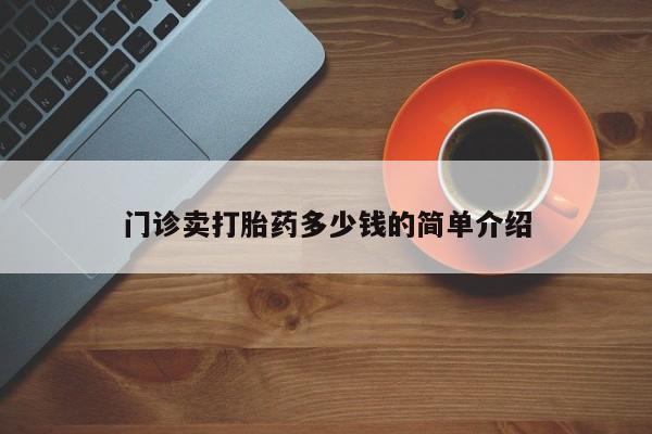 打胎药微信上哪里买门诊卖打胎药多少钱的简单介绍