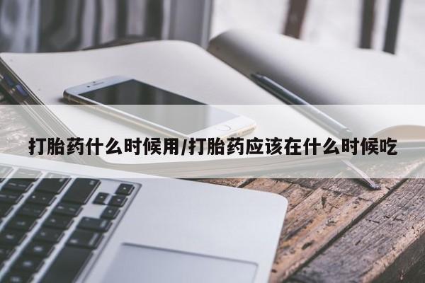 打胎药微信上哪里买打胎药什么时候用/打胎药应该在什么时候吃