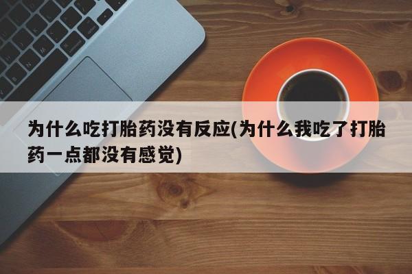 打胎药微信上哪里买为什么吃打胎药没有反应(为什么我吃了打胎药一点都没有感觉)
