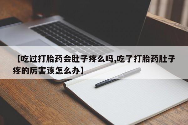 打胎药微信上哪里买【吃过打胎药会肚子疼么吗,吃了打胎药肚子疼的厉害该怎么办】