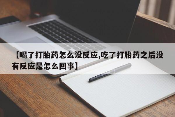打胎药微信上哪里买【喝了打胎药怎么没反应,吃了打胎药之后没有反应是怎么回事】