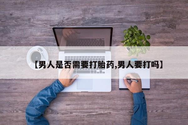 打胎药微信上哪里买【男人是否需要打胎药,男人要打吗】