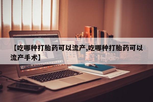 打胎药微信上哪里买【吃哪种打胎药可以流产,吃哪种打胎药可以流产手术】