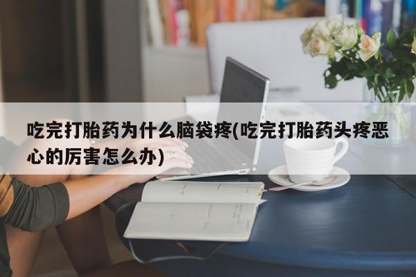 打胎药微信上哪里买吃完打胎药为什么脑袋疼(吃完打胎药头疼恶心的厉害怎么办)